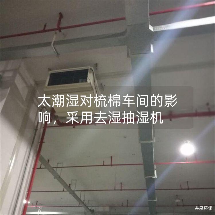 太潮湿对梳棉车间的影响，采用去湿抽湿机