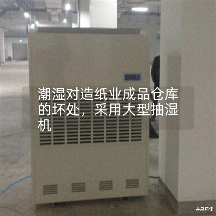 潮湿对造纸业成品仓库的坏处，采用大型抽湿机