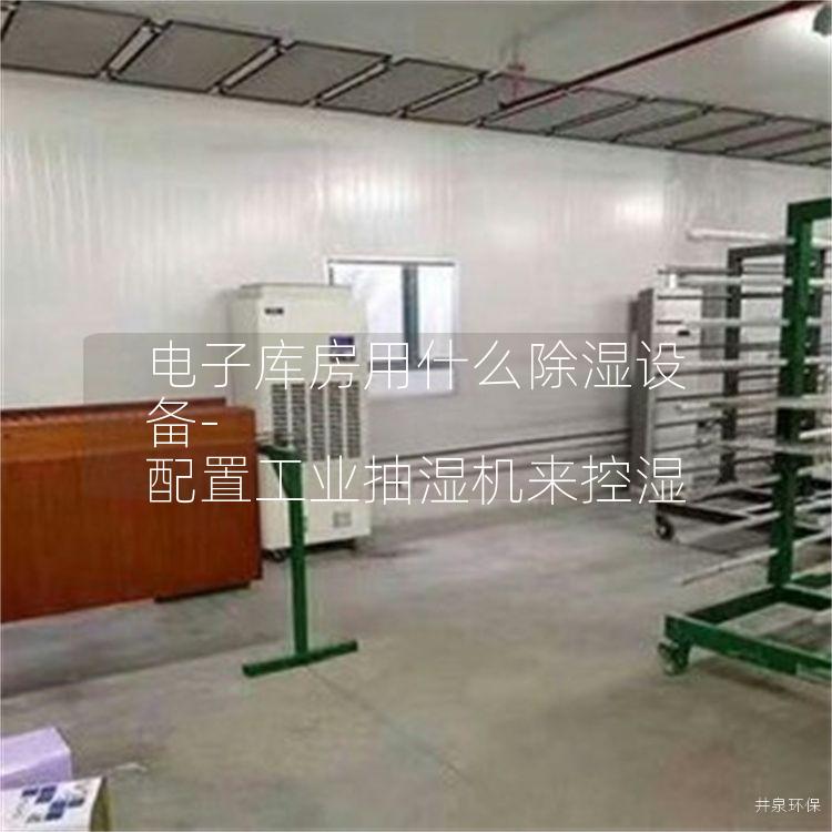 电子库房用什么除湿设备-配置工业抽湿机来控湿