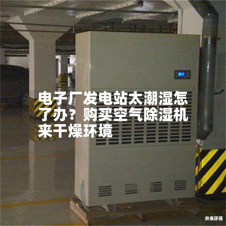 電子廠發(fā)電站太潮濕怎了辦？購買空氣除濕機(jī)來干燥環(huán)境